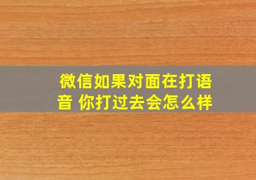 微信如果对面在打语音 你打过去会怎么样